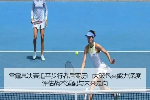 雷霆总决赛追平步行者后亚历山大破包夹能力深度评估战术适配与未来走向