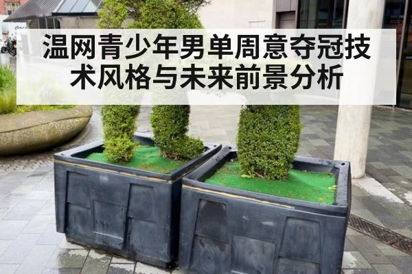 温网青少年男单周意夺冠技术风格与未来前景分析