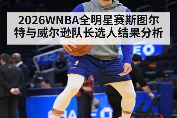 2026WNBA全明星赛斯图尔特与威尔逊队长选人结果分析