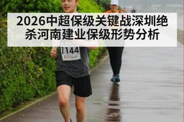 2026中超保级关键战深圳绝杀河南建业保级形势分析