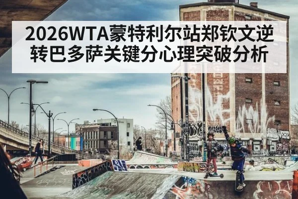 2026WTA蒙特利尔站郑钦文逆转巴多萨关键分心理突破分析