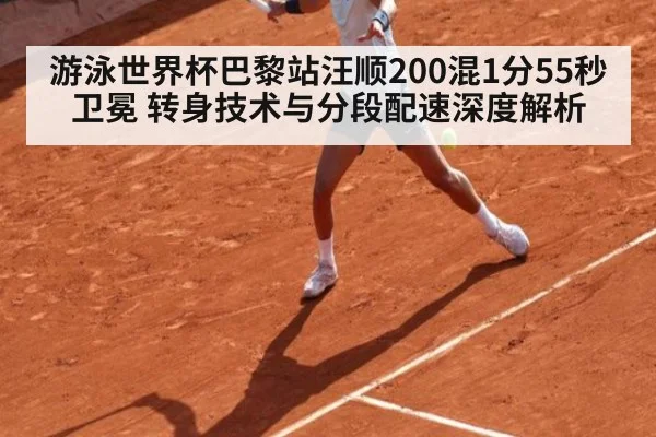 游泳世界杯巴黎站汪顺200混1分55秒卫冕 转身技术与分段配速深度解析