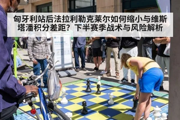 匈牙利站后法拉利勒克莱尔如何缩小与维斯塔潘积分差距?下半赛季战术与风险解析